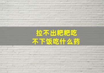 拉不出粑粑吃不下饭吃什么药