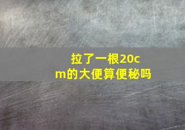 拉了一根20cm的大便算便秘吗