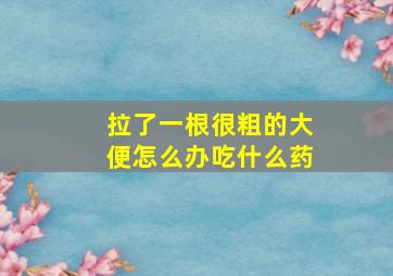 拉了一根很粗的大便怎么办吃什么药