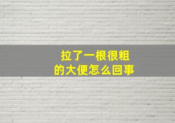 拉了一根很粗的大便怎么回事