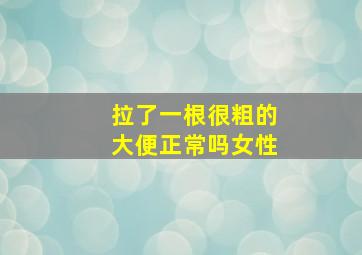 拉了一根很粗的大便正常吗女性