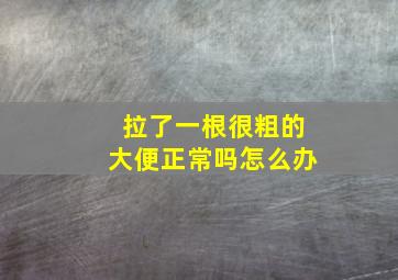 拉了一根很粗的大便正常吗怎么办