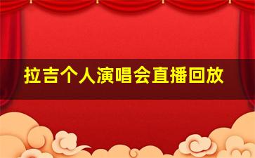 拉吉个人演唱会直播回放