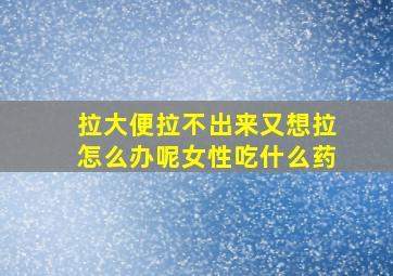 拉大便拉不出来又想拉怎么办呢女性吃什么药