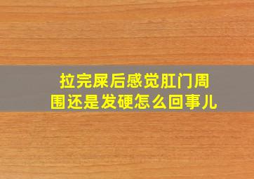 拉完屎后感觉肛门周围还是发硬怎么回事儿