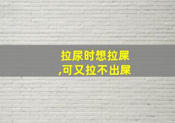 拉尿时想拉屎,可又拉不出屎