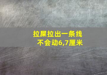 拉屎拉出一条线不会动6,7厘米