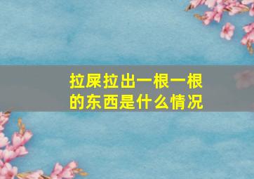 拉屎拉出一根一根的东西是什么情况