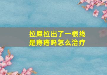 拉屎拉出了一根线是痔疮吗怎么治疗