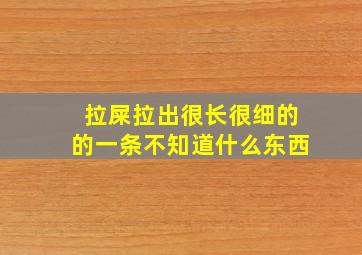 拉屎拉出很长很细的的一条不知道什么东西