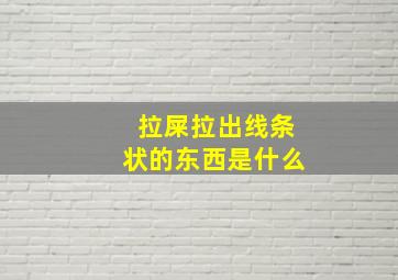 拉屎拉出线条状的东西是什么