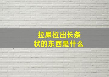 拉屎拉出长条状的东西是什么