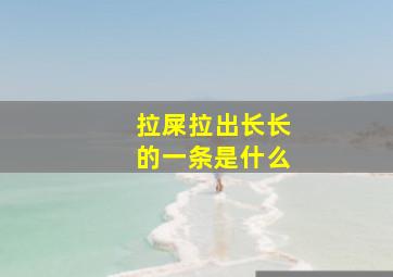 拉屎拉出长长的一条是什么