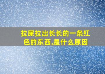 拉屎拉出长长的一条红色的东西,是什么原因