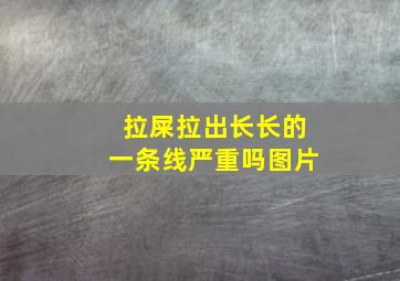 拉屎拉出长长的一条线严重吗图片