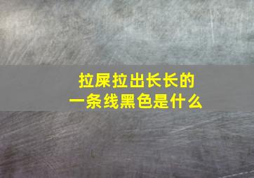 拉屎拉出长长的一条线黑色是什么