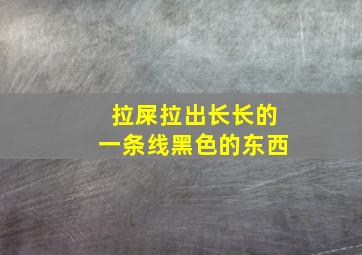 拉屎拉出长长的一条线黑色的东西