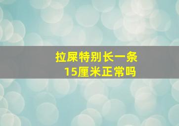 拉屎特别长一条15厘米正常吗