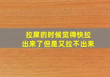 拉屎的时候觉得快拉出来了但是又拉不出来