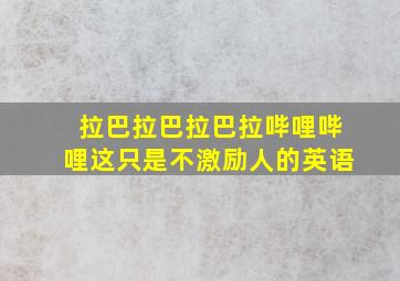 拉巴拉巴拉巴拉哔哩哔哩这只是不激励人的英语