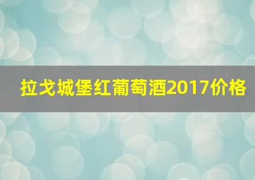 拉戈城堡红葡萄酒2017价格