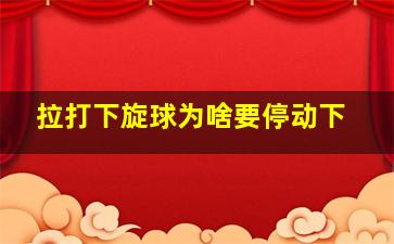 拉打下旋球为啥要停动下