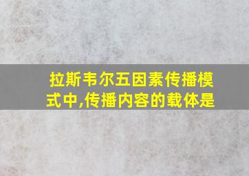 拉斯韦尔五因素传播模式中,传播内容的载体是