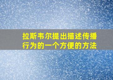 拉斯韦尔提出描述传播行为的一个方便的方法