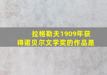 拉格勒夫1909年获得诺贝尔文学奖的作品是