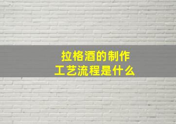 拉格酒的制作工艺流程是什么