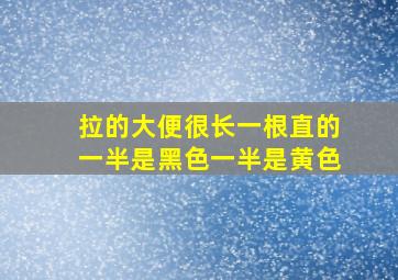 拉的大便很长一根直的一半是黑色一半是黄色