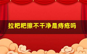 拉粑粑擦不干净是痔疮吗