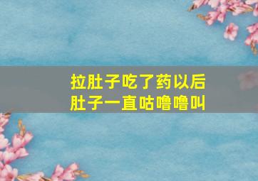 拉肚子吃了药以后肚子一直咕噜噜叫