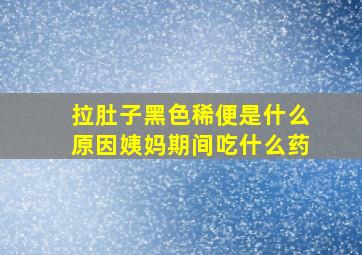 拉肚子黑色稀便是什么原因姨妈期间吃什么药