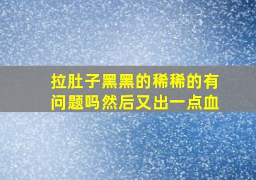 拉肚子黑黑的稀稀的有问题吗然后又出一点血