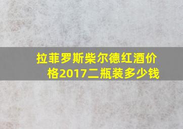 拉菲罗斯柴尔德红酒价格2017二瓶装多少钱