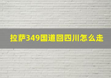 拉萨349国道回四川怎么走