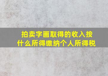 拍卖字画取得的收入按什么所得缴纳个人所得税