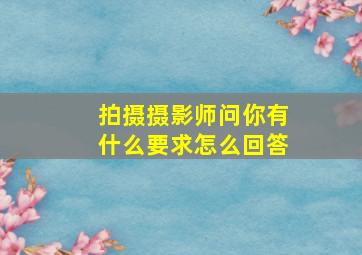 拍摄摄影师问你有什么要求怎么回答