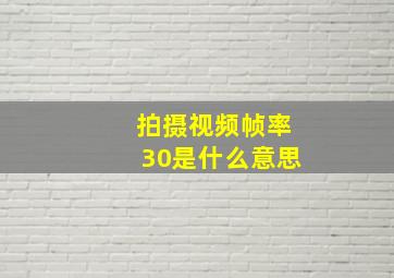 拍摄视频帧率30是什么意思