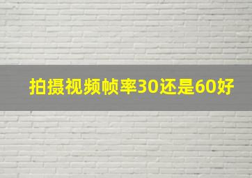 拍摄视频帧率30还是60好