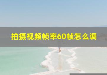 拍摄视频帧率60帧怎么调