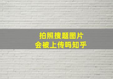 拍照搜题图片会被上传吗知乎