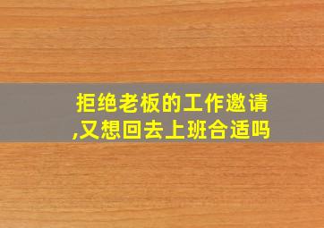 拒绝老板的工作邀请,又想回去上班合适吗