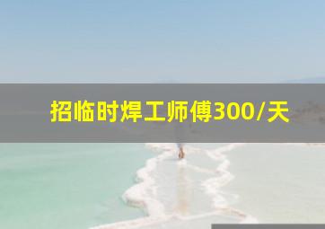 招临时焊工师傅300/天