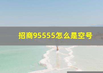 招商95555怎么是空号