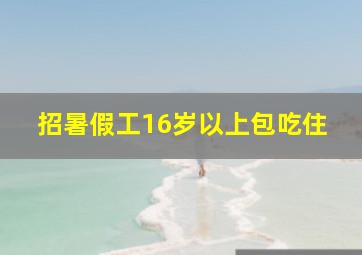 招暑假工16岁以上包吃住