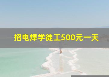 招电焊学徒工500元一天