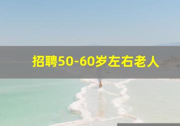 招聘50-60岁左右老人