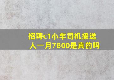 招聘c1小车司机接送人一月7800是真的吗